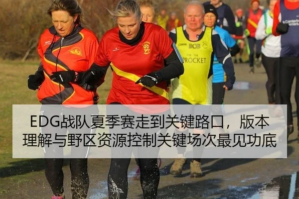 EDG战队夏季赛走到关键路口，版本理解与野区资源控制关键场次最见功底